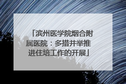 滨州医学院烟合附属医院：多措并举推进住培工作的开展